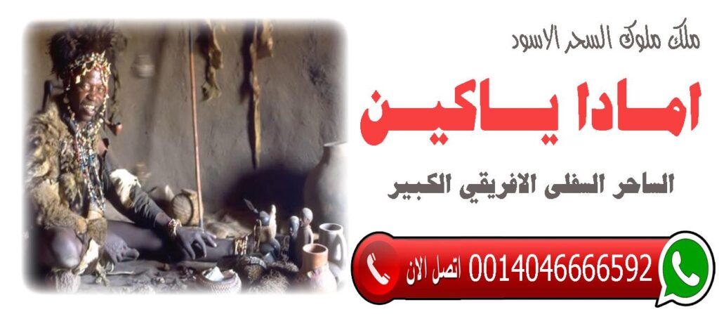الساحر السفلي الافريقي الكبير امادا ياكين فك سحر التفريق بين الزوجين جلب الزوج حل الخلافات 0014046666592