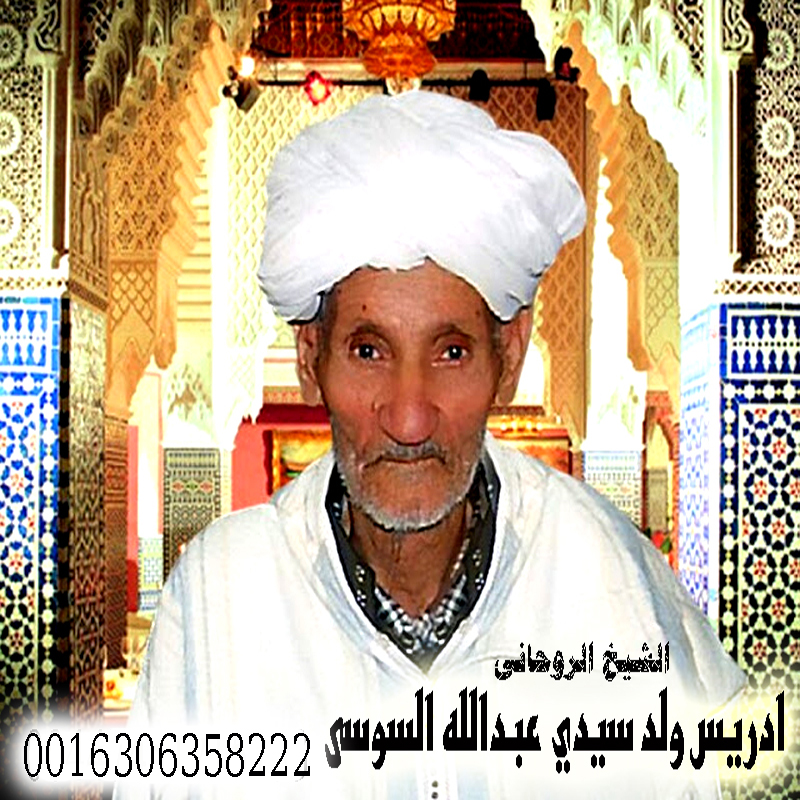 الشيخ الروحاني المغربي إدريس ولد سيدي عبدالله السوسي للعلاج الروحاني 0016306358222 - شيخ روحاني اردني صادق مجانا الشيخ الروحاني المغربي إدريس ولد سيدي عبدالله السوسي للعلاج الروحاني 0016306358222